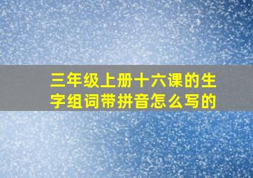 三年级上册十六课的生字组词带拼音怎么写的