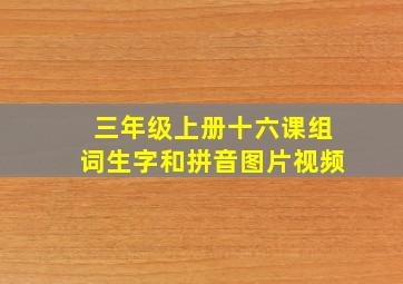 三年级上册十六课组词生字和拼音图片视频