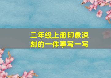 三年级上册印象深刻的一件事写一写