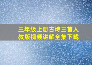 三年级上册古诗三首人教版视频讲解全集下载