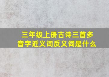 三年级上册古诗三首多音字近义词反义词是什么