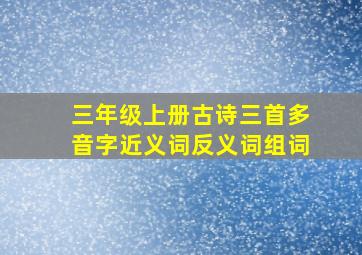 三年级上册古诗三首多音字近义词反义词组词