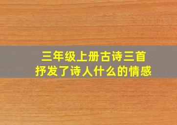 三年级上册古诗三首抒发了诗人什么的情感