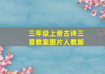 三年级上册古诗三首教案图片人教版