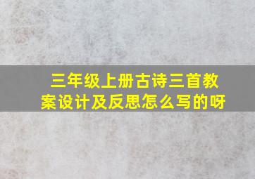 三年级上册古诗三首教案设计及反思怎么写的呀