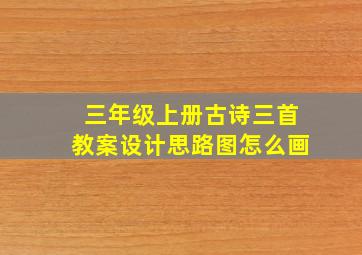 三年级上册古诗三首教案设计思路图怎么画