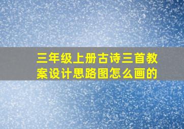 三年级上册古诗三首教案设计思路图怎么画的