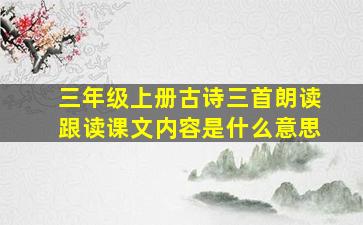 三年级上册古诗三首朗读跟读课文内容是什么意思