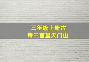 三年级上册古诗三首望天门山