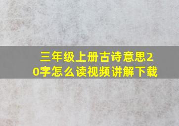 三年级上册古诗意思20字怎么读视频讲解下载