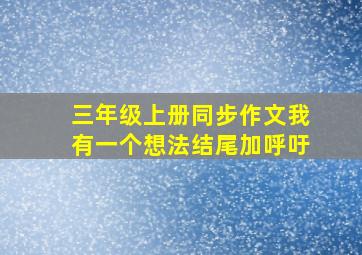 三年级上册同步作文我有一个想法结尾加呼吁