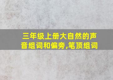 三年级上册大自然的声音组词和偏旁,笔顶组词