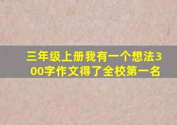 三年级上册我有一个想法300字作文得了全校第一名