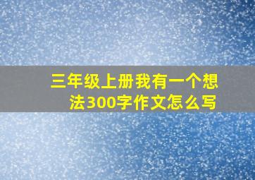 三年级上册我有一个想法300字作文怎么写