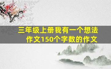 三年级上册我有一个想法作文150个字数的作文