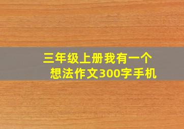 三年级上册我有一个想法作文300字手机