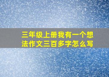 三年级上册我有一个想法作文三百多字怎么写