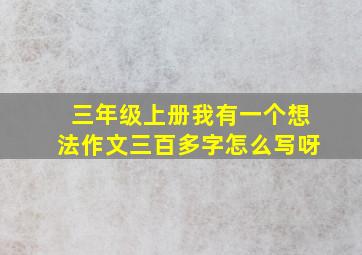 三年级上册我有一个想法作文三百多字怎么写呀