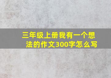 三年级上册我有一个想法的作文300字怎么写