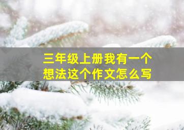 三年级上册我有一个想法这个作文怎么写