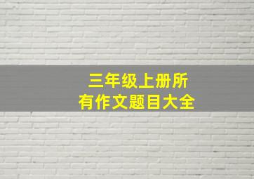 三年级上册所有作文题目大全