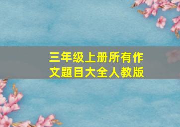 三年级上册所有作文题目大全人教版