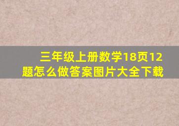 三年级上册数学18页12题怎么做答案图片大全下载