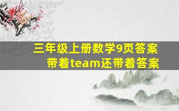 三年级上册数学9页答案带着team还带着答案