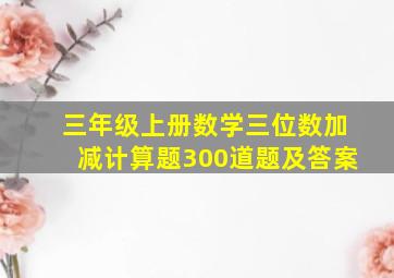 三年级上册数学三位数加减计算题300道题及答案