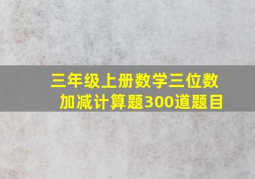 三年级上册数学三位数加减计算题300道题目