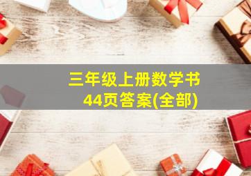 三年级上册数学书44页答案(全部)