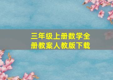 三年级上册数学全册教案人教版下载