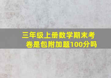 三年级上册数学期末考卷是包附加题100分吗