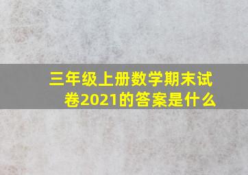 三年级上册数学期末试卷2021的答案是什么