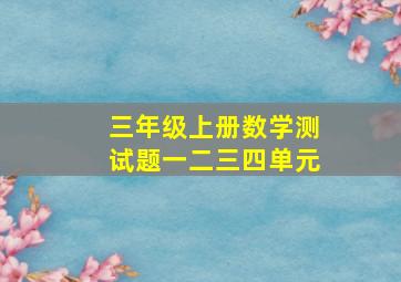 三年级上册数学测试题一二三四单元