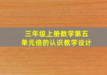 三年级上册数学第五单元倍的认识教学设计