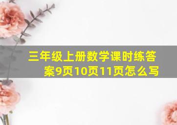 三年级上册数学课时练答案9页10页11页怎么写