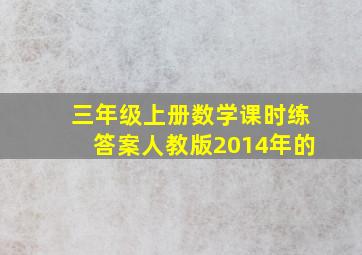 三年级上册数学课时练答案人教版2014年的