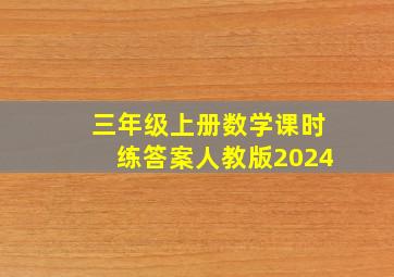 三年级上册数学课时练答案人教版2024