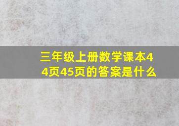 三年级上册数学课本44页45页的答案是什么