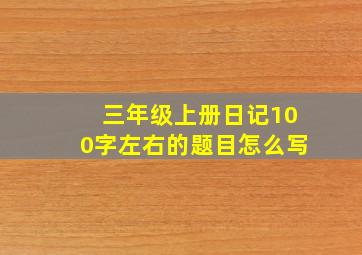 三年级上册日记100字左右的题目怎么写