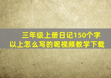 三年级上册日记150个字以上怎么写的呢视频教学下载