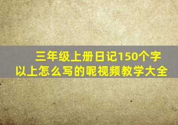 三年级上册日记150个字以上怎么写的呢视频教学大全