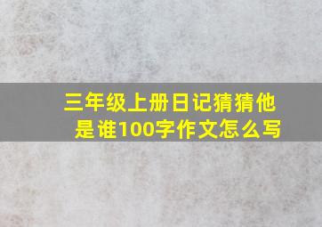 三年级上册日记猜猜他是谁100字作文怎么写