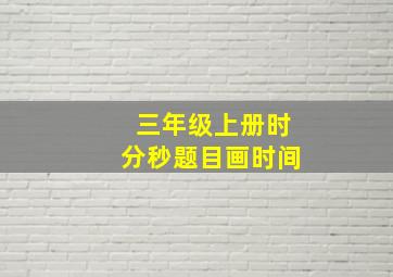 三年级上册时分秒题目画时间