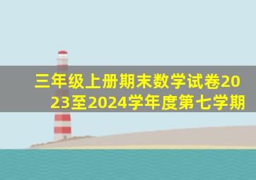 三年级上册期末数学试卷2023至2024学年度第七学期