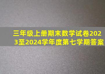 三年级上册期末数学试卷2023至2024学年度第七学期答案