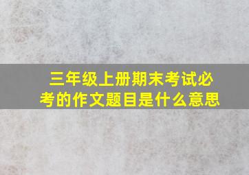 三年级上册期末考试必考的作文题目是什么意思