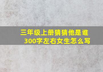 三年级上册猜猜他是谁300字左右女生怎么写