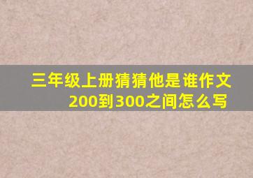 三年级上册猜猜他是谁作文200到300之间怎么写